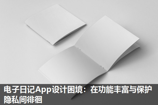 电子日记App设计困境:在功能丰富与保护隐私间徘徊 电子日记App设计困境:在功能丰富与保护隐私间徘徊