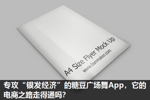 专攻“银发经济”的糖豆广场舞App,它的电商之路走得通吗? 专攻“银发经济”的糖豆广场舞App,它的电商之路走得通吗?