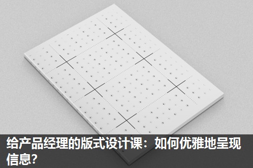 给产品经理的版式设计课:如何优雅地呈现信息? 给产品经理的版式设计课:如何优雅地呈现信息?