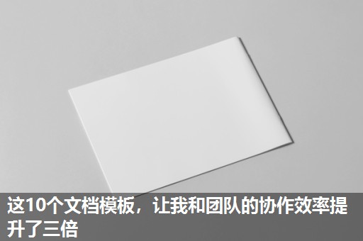 这10个文档模板,让我和团队的协作效率提升了三倍 这10个文档模板,让我和团队的协作效率提升了三倍
