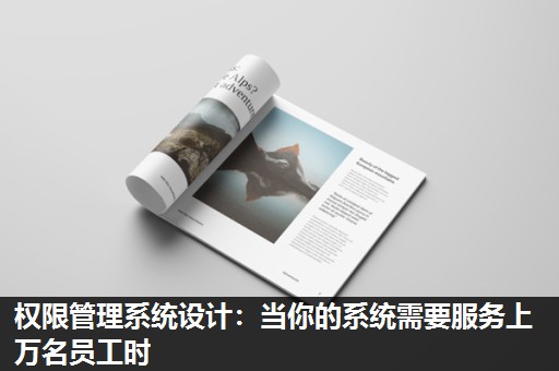 权限管理系统设计:当你的系统需要服务上万名员工时 权限管理系统设计:当你的系统需要服务上万名员工时