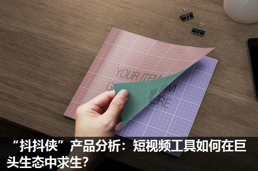 “抖抖侠”产品分析:短视频工具如何在巨头生态中求生? “抖抖侠”产品分析:短视频工具如何在巨头生态中求生?