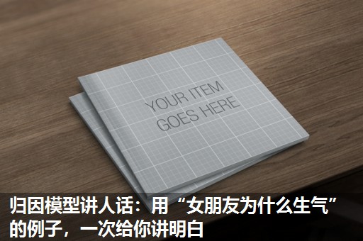 归因模型讲人话:用“女朋友为什么生气”的例子,一次给你讲明白 归因模型讲人话:用“女朋友为什么生气”的例子,一次给你讲明白