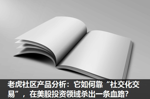 老虎社区产品分析：它如何靠“社交化交易”，在美股投资领域杀出一条血路？