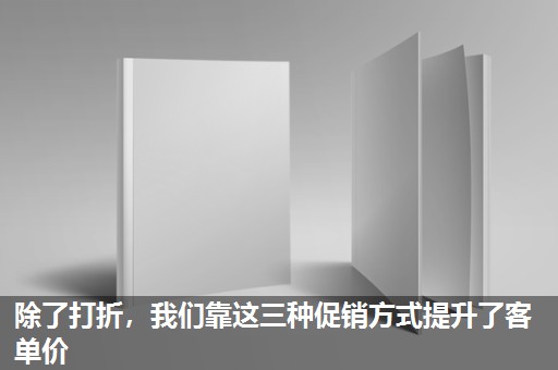 除了打折,我们靠这三种促销方式提升了客单价 除了打折,我们靠这三种促销方式提升了客单价