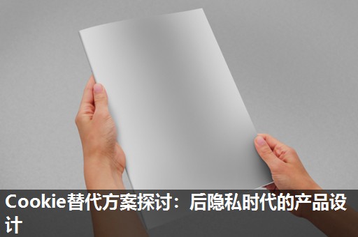 Cookie替代方案探讨：后隐私时代的产品设计