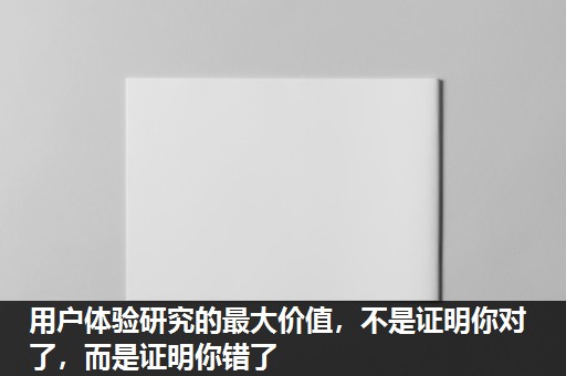 用户体验研究的最大价值，不是证明你对了，而是证明你错了