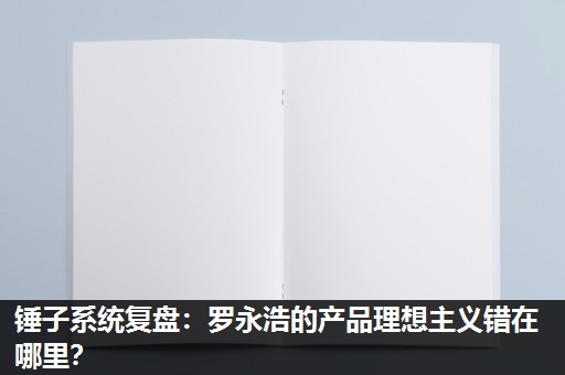 锤子系统复盘：罗永浩的产品理想主义错在哪里？
