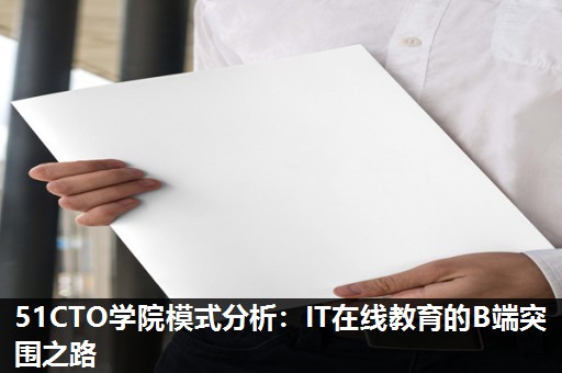 51CTO学院模式分析:IT在线教育的B端突围之路 51CTO学院模式分析:IT在线教育的B端突围之路