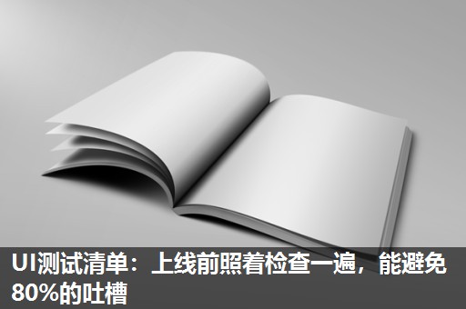 UI测试清单:上线前照着检查一遍,能避免80%的吐槽 UI测试清单:上线前照着检查一遍,能避免80%的吐槽