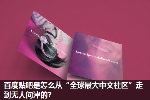 百度贴吧是怎么从“全球最大中文社区”走到无人问津的? 百度贴吧是怎么从“全球最大中文社区”走到无人问津的?