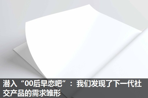 潜入“00后早恋吧”：我们发现了下一代社交产品的需求雏形