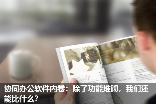 协同办公软件内卷:除了功能堆砌,我们还能比什么? 协同办公软件内卷:除了功能堆砌,我们还能比什么?