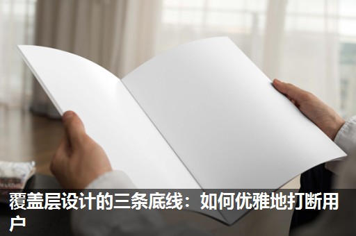 覆盖层设计的三条底线:如何优雅地打断用户 覆盖层设计的三条底线:如何优雅地打断用户