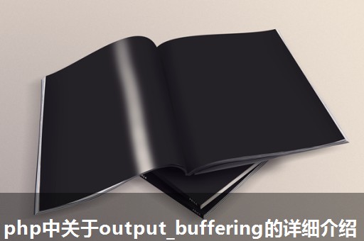 php中关于output_buffering的详细介绍 php中关于output_buffering的详细介绍