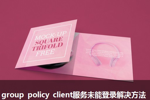 group policy client服务未能登录解决方法 group policy client服务未能登录解决方法