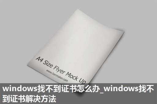 windows找不到证书怎么办_windows找不到证书解决方法 windows找不到证书怎么办_windows找不到证书解决方法