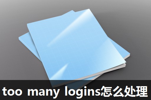 too many logins怎么处理