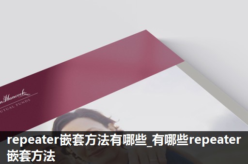 repeater嵌套方法有哪些_有哪些repeater嵌套方法 repeater嵌套方法有哪些_有哪些repeater嵌套方法