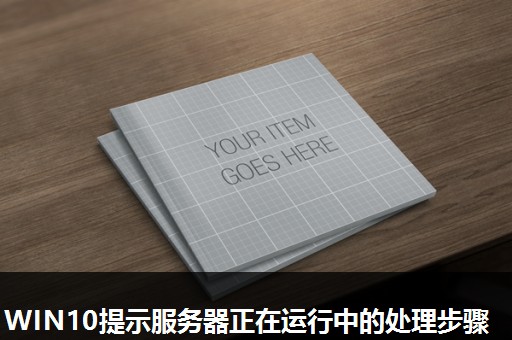 WIN10提示服务器正在运行中的处理步骤 WIN10提示服务器正在运行中的处理步骤