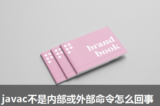 javac不是内部或外部命令怎么回事