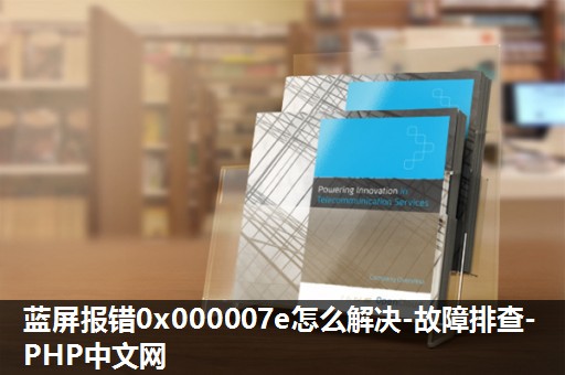 蓝屏报错0x000007e怎么解决-故障排查-PHP中文网 蓝屏报错0x000007e怎么解决-故障排查-PHP中文网