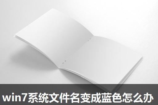 win7系统文件名变成蓝色怎么办 win7系统文件名变成蓝色怎么办