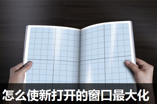 怎么使新打开的窗口最大化 怎么使新打开的窗口最大化